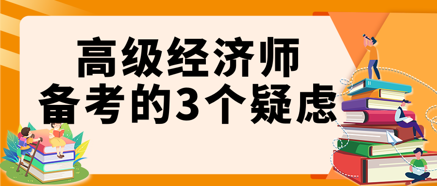 高級經(jīng)濟(jì)師備考的3個(gè)疑慮