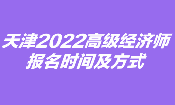 天津2022高級經(jīng)濟師報名時間及方式