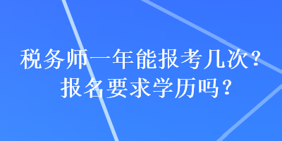 稅務(wù)師一年能報(bào)考幾次？報(bào)名要求學(xué)歷嗎？