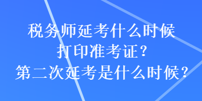 稅務師延考什么時候打印準考證？第二次延考是什么時候？