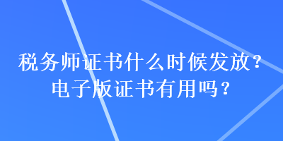 稅務師證書什么時候發(fā)放？電子版證書有用嗎？