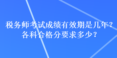 稅務(wù)師考試成績有效期是幾年？各科合格分要求多少？