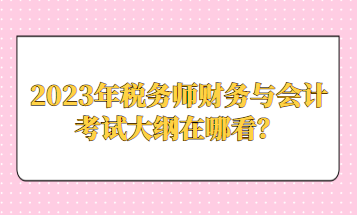 2023年稅務(wù)師財務(wù)與會計考試大綱在哪看？