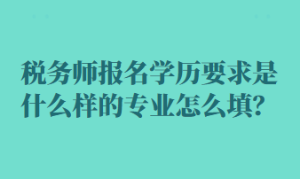 稅務師報名學歷要求是什么樣的專業(yè)怎么填？