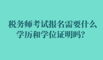 稅務(wù)師考試報(bào)名需要什么學(xué)歷和學(xué)位證明嗎？