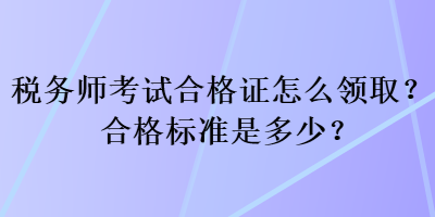 稅務(wù)師考試合格證怎么領(lǐng)?。亢细駱?biāo)準(zhǔn)是多少？