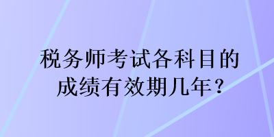 稅務師考試各科目的成績有效期幾年？