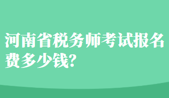 河南省稅務(wù)師考試報(bào)名費(fèi)多少錢？