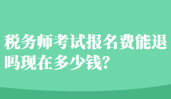 稅務(wù)師考試報(bào)名費(fèi)能退嗎現(xiàn)在多少錢？