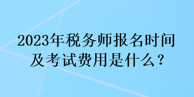 2023年稅務(wù)師報(bào)名時(shí)間及考試費(fèi)用是什么？