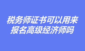 有稅務師證書，是否可以用于報名高級經(jīng)濟師職稱考試？