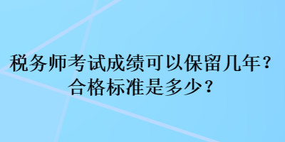 稅務(wù)師考試成績可以保留幾年？合格標準是多少？