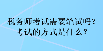 稅務(wù)師考試需要筆試嗎？考試的方式是什么？