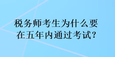 稅務(wù)師考生為什么要在五年內(nèi)通過考試？