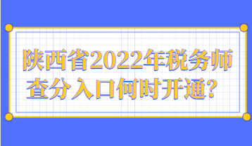 陜西省2022年稅務(wù)師查分入口何時(shí)開通？