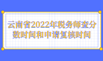 云南省2022年稅務(wù)師查分?jǐn)?shù)時間和申請復(fù)核時間