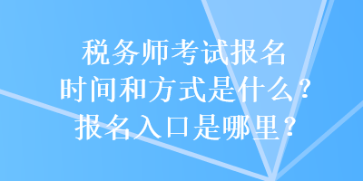 稅務(wù)師考試報名時間和方式是什么？報名入口是哪里？