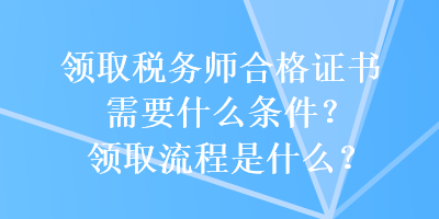 領取稅務師合格證書需要什么條件？領取流程是什么？