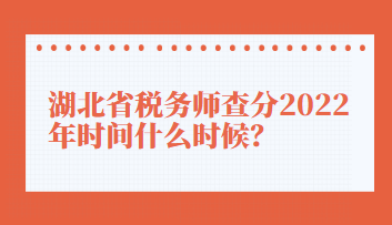 湖北省稅務(wù)師查分2022年時間什么時候？