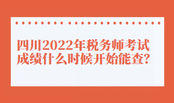 四川2022年稅務(wù)師考試成績(jī)什么時(shí)候開始能查？