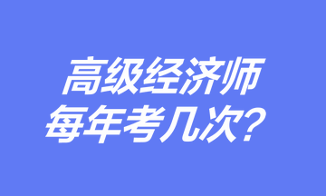 高級經(jīng)濟(jì)師每年考幾次？