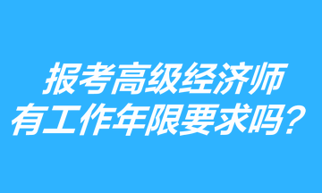 報(bào)考高級(jí)經(jīng)濟(jì)師有工作年限要求嗎？