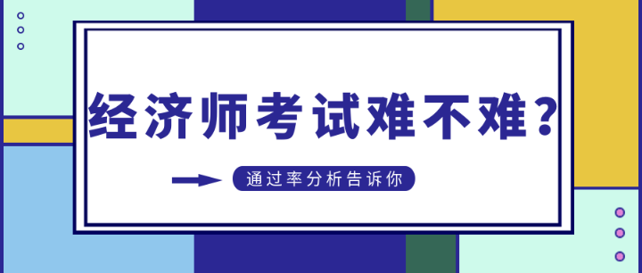 初中級經(jīng)濟師考試難不難？通過率分析告訴你…