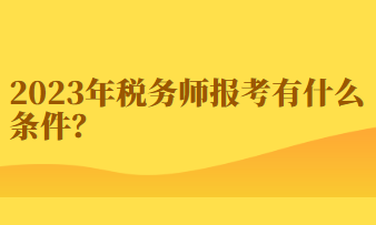 2023年稅務(wù)師報考有什么條件？