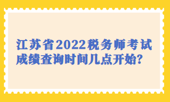 江蘇省2022稅務(wù)師考試成績(jī)查詢時(shí)間幾點(diǎn)開(kāi)始？