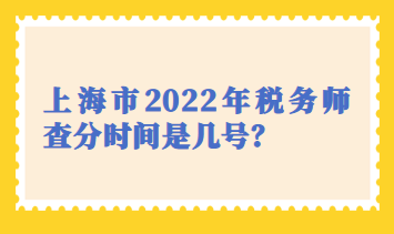 上海市2022年稅務(wù)師查分時間是幾號？