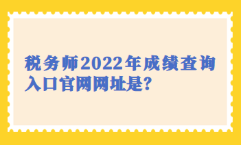 稅務師2022年成績查詢入口官網(wǎng)網(wǎng)址