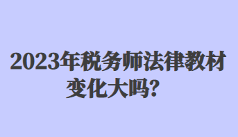 2023年稅務(wù)師法律教材變化大嗎？