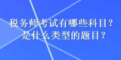 稅務師考試有哪些科目？是什么類型的題目？