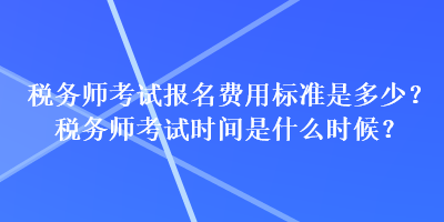 稅務(wù)師考試報(bào)名費(fèi)用標(biāo)準(zhǔn)是多少？稅務(wù)師考試時(shí)間是什么時(shí)候？