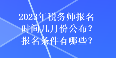 2023年稅務(wù)師報(bào)名時(shí)間幾月份公布？報(bào)名條件有哪些？