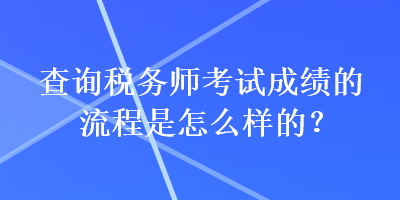 查詢稅務(wù)師考試成績(jī)的流程是怎么樣的？