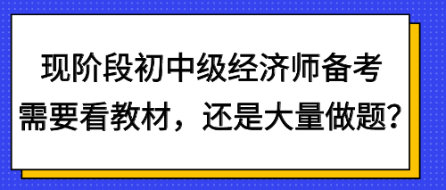 現(xiàn)階段初中級經(jīng)濟(jì)師備考需要看教材，還是大量做題？