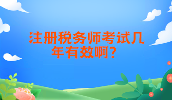 注冊(cè)稅務(wù)師考試幾年有效啊？