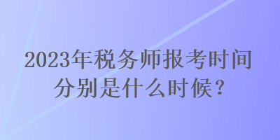 2023年稅務師報考時間分別是什么時候？