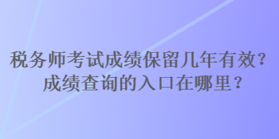 稅務(wù)師考試成績(jī)保留幾年有效？成績(jī)查詢的入口在哪里？