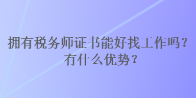 擁有稅務(wù)師證書能好找工作嗎？有什么優(yōu)勢？