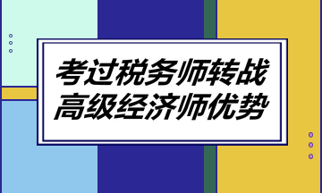 考過稅務(wù)師轉(zhuǎn)戰(zhàn)高級經(jīng)濟師優(yōu)勢！