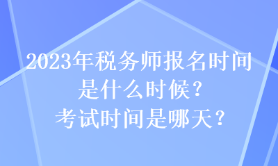 2023年稅務(wù)師報名時間是什么時候？考試時間是哪天？