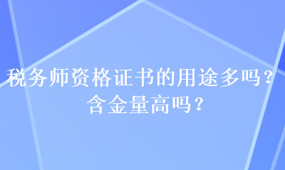 稅務(wù)師資格證書的用途多嗎？含金量高嗎？