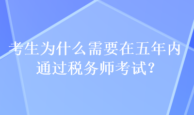 考生為什么需要在五年內(nèi)通過稅務(wù)師考試？