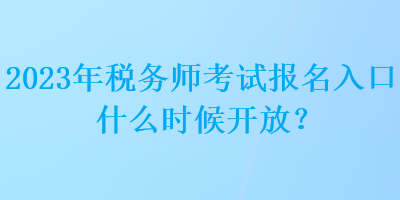 2023年稅務(wù)師考試報(bào)名入口什么時(shí)候開放？