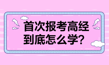 首次報(bào)考高級(jí)經(jīng)濟(jì)師 到底怎么學(xué)？