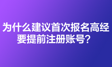 為什么建議首次報(bào)名高級(jí)經(jīng)濟(jì)師的考生要提前注冊(cè)賬號(hào)？