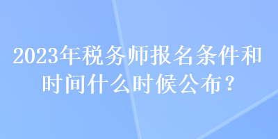 2023年稅務師報名條件和時間什么時候公布？