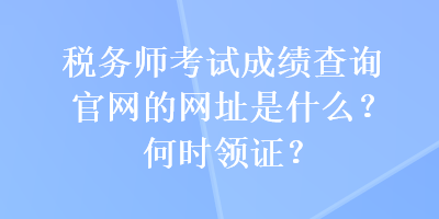 稅務(wù)師考試成績查詢官網(wǎng)的網(wǎng)址是什么？何時領(lǐng)證？